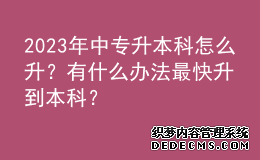 2023年中专升本科怎么升？有什么办法最快升到本科？ 